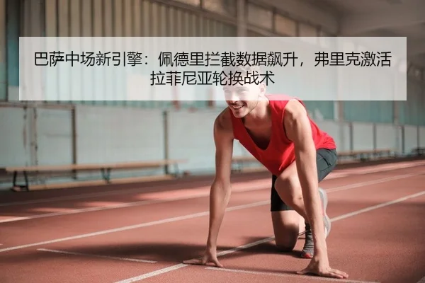 巴萨中场新引擎：佩德里拦截数据飙升，弗里克激活拉菲尼亚轮换战术